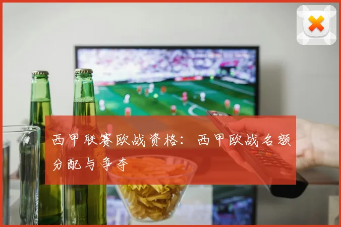 西甲联赛欧战资格：西甲欧战名额分配与争夺