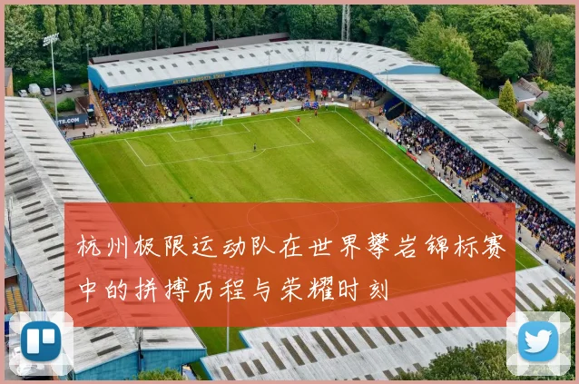 杭州极限运动队在世界攀岩锦标赛中的拼搏历程与荣耀时刻