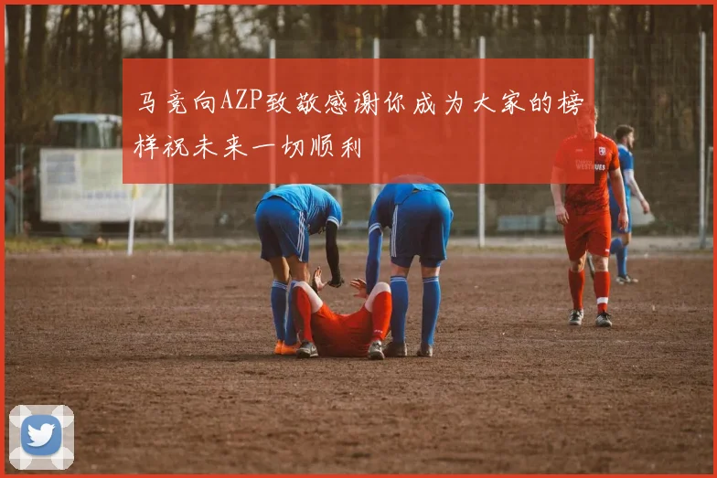 马竞向AZP致敬感谢你成为大家的榜样祝未来一切顺利