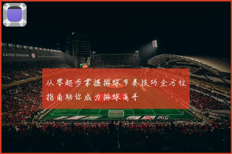 从零起步掌握排球节奏技巧全方位指南助你成为排球高手